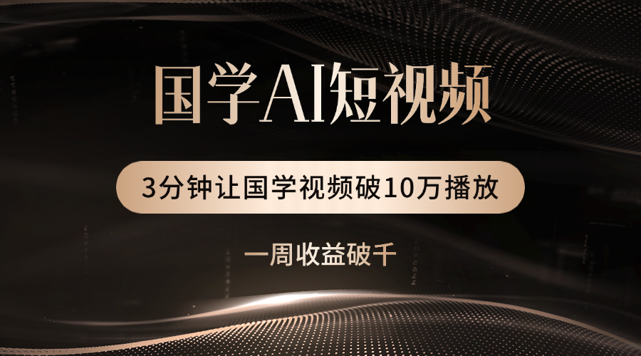 国学遇上AI！3分钟让国学视频破10万播放-盈途副业网
