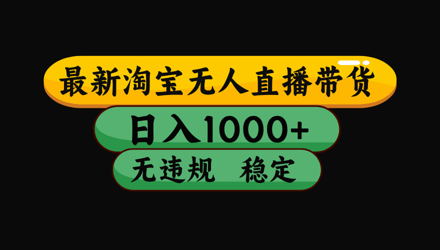 淘宝无人直播带货，日入1000+，独家技术，无违规无封号，操作简单，长期稳定【揭秘】-盈途副业网