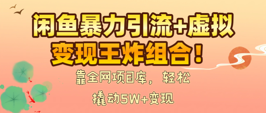 闲鱼暴力引流+虚拟变现王炸组合！靠全网项目库，轻松撬动5W+变现-盈途副业网