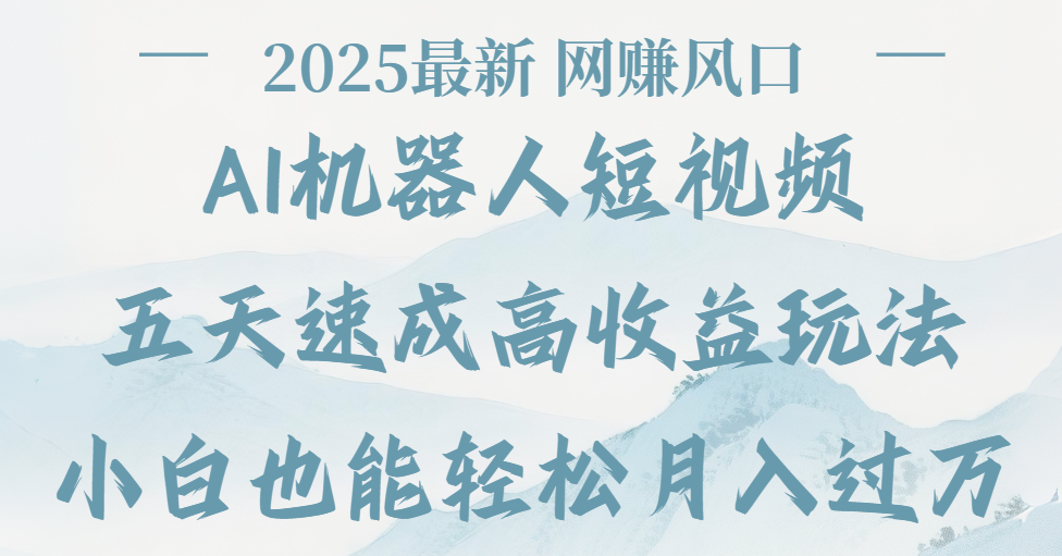 2025最新Ai 机器人短视频，网赚变现风口，五天速成高收益玩法，小白轻松月入过万-盈途副业网