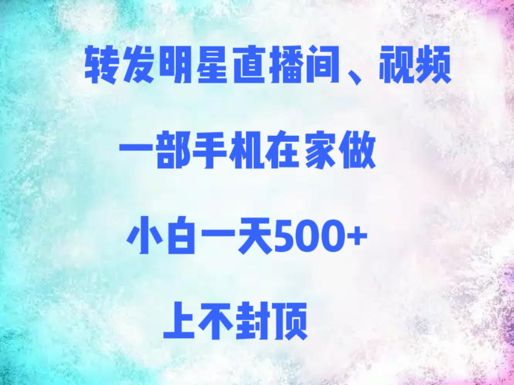 转发明星直播间、视频，一部手机在家做，小白一天500+，上不封顶-盈途副业网