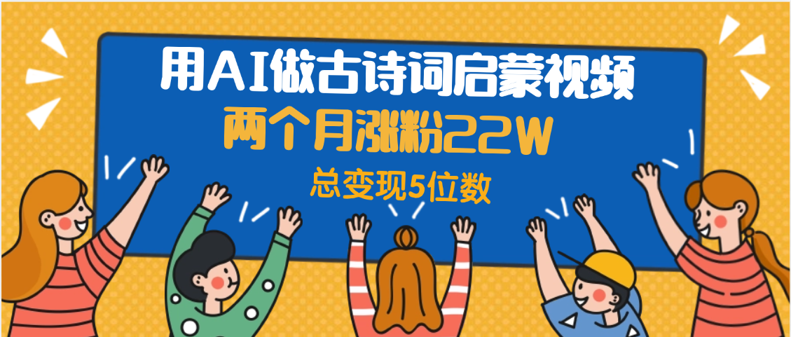用AI做古诗词启蒙视频，两个月涨粉22W，总变现5位数-盈途副业网