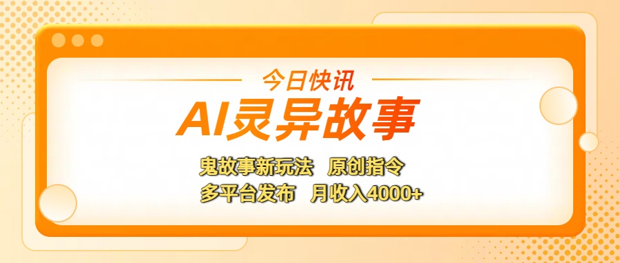 AI灵异故事，鬼故事新玩法，原创指令，多平台发布，月收入4000+-盈途副业网