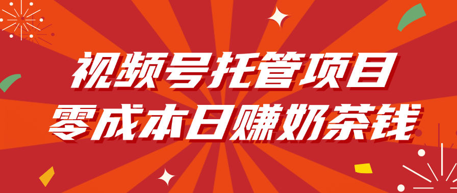 视频号托管项目，零成本日赚奶茶钱-盈途副业网