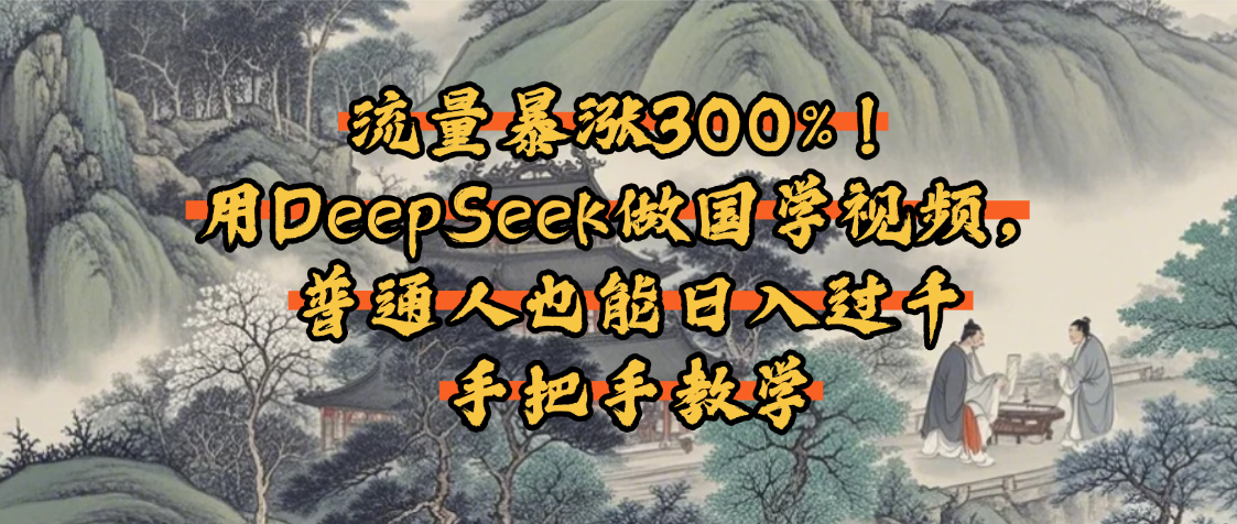 流量暴涨300%！用DeepSeek做国学视频，普通人也能日入过千-盈途副业网