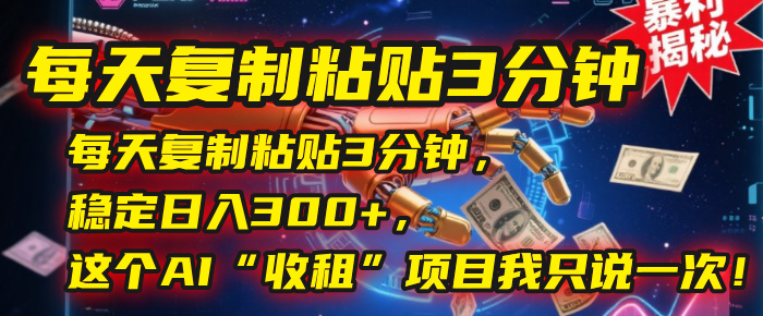 每天复制粘贴3分钟，稳定日入300+，这个AI“收租”项目我只说一次！-盈途副业网