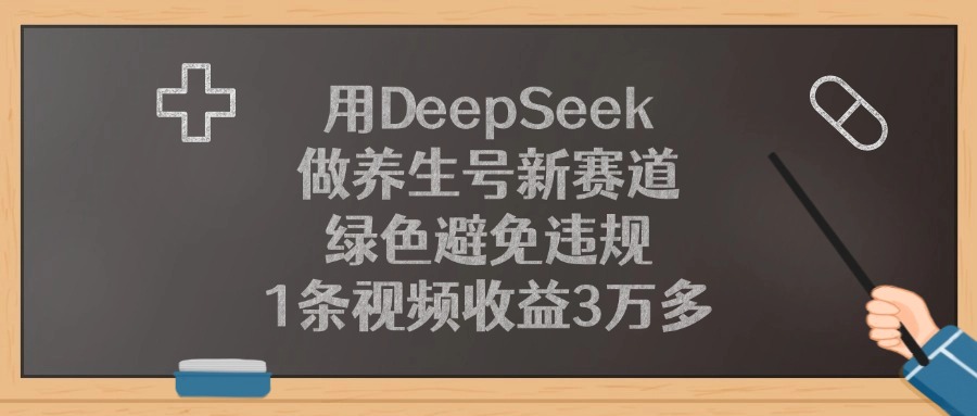 用DeepSeek做养生号新赛道，1条视频收益3万多，绿色避免违规-盈途副业网