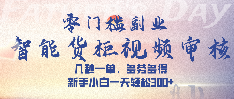 智能货柜视频审核，几秒一单，多劳多得，新手小白一天轻松 300➕-盈途副业网