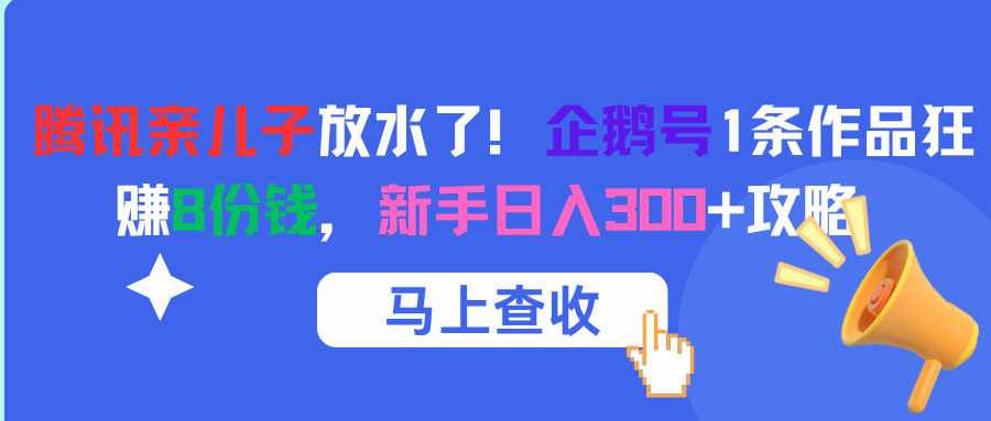 腾讯亲儿子放水了！企鹅号1条作品狂赚8份钱，新手日入300+攻略-盈途副业网