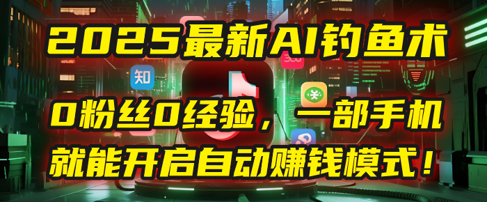 2025最新AI钓鱼术：0粉丝0经验，一部手机就能开启自动赚钱模式！-盈途副业网