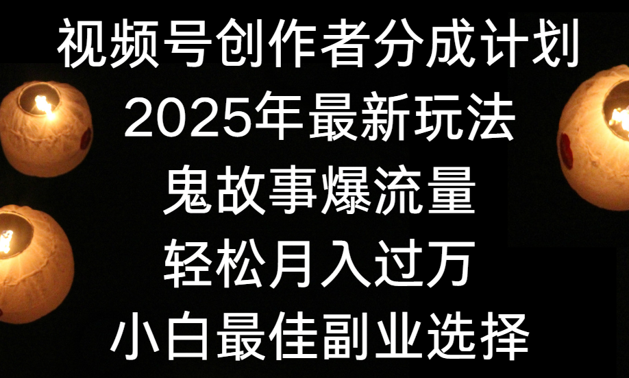 视频号创作者分成计划，2025年最新玩法鬼故事爆流量，小白轻松上手，副业的绝佳选择，轻松月入过万-盈途副业网