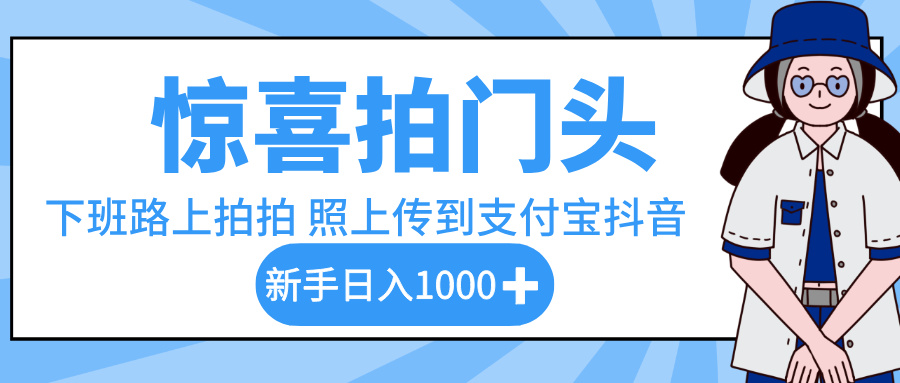 惊喜拍门头，下班路上拍拍照片，上传到支付宝和抖音新手日入 1000+-盈途副业网