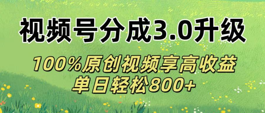 视频号分成3.0升级!100%原创视频享高收益，单日轻松800+-盈途副业网