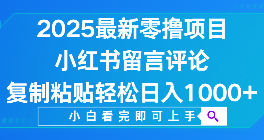 小红书留言评论，2025最新零撸项目，复制粘贴即可赚钱，轻松日入1000+-盈途副业网