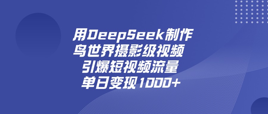 用DeepSeek制作鸟，世界摄影级视频，引爆短视频流量，单日变现1000+-盈途副业网