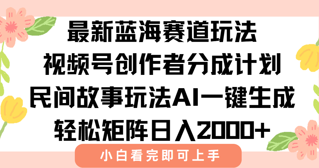 最新蓝海赛道玩法视频号创作者分成民间故事玩法，AI一键生成爆款视频，轻松日入2000+-盈途副业网