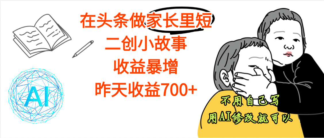 【劲爆】在头条做家长里短二创小故事，收益暴增，昨天收益700+-盈途副业网