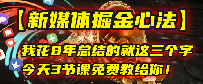 我花8年总结的【新媒体掘金心法】，就这三个字，今天3节课免费教给你！-盈途副业网