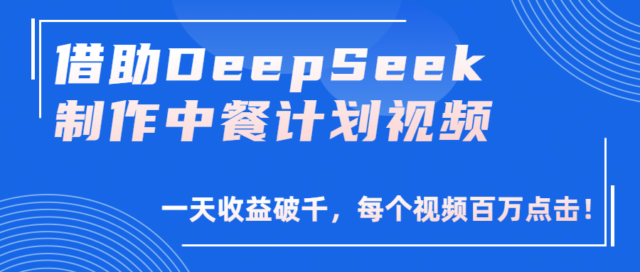 借助DeepSeek制作，中餐计划视频，一天收益破千，每个视频百万点击！-盈途副业网