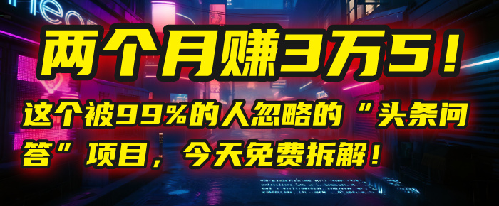 “头条问答”项目，今天免费拆解！两个月赚3万5！这个被99%的人忽略的-盈途副业网