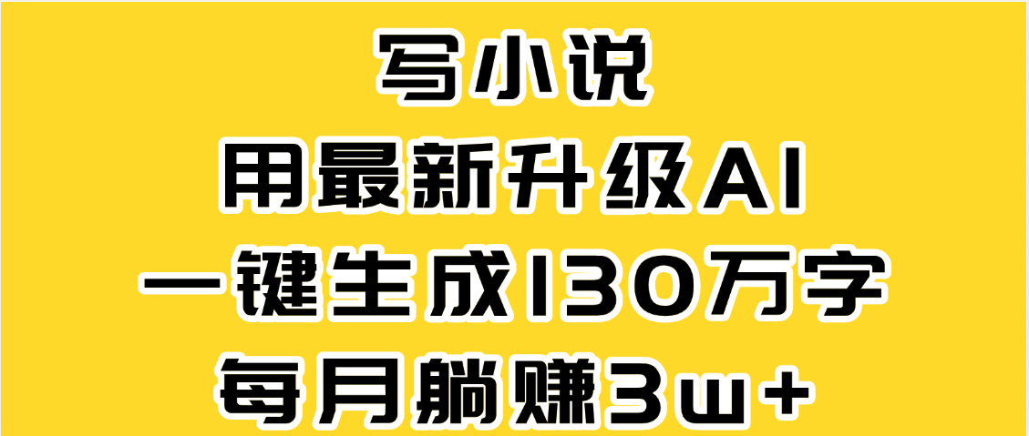 最新AI一键生成原创小说，一分钟能写130+字，每月睡后收益3W+-盈途副业网