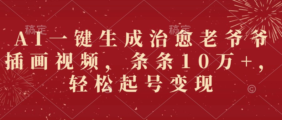 AI一键生成治愈老爷爷插画视频，条条10万+，轻松起号变现-盈途副业网