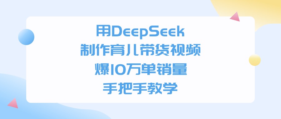 用DeepSeek制作育儿带货视频，手把手教学，爆10万单销量-盈途副业网