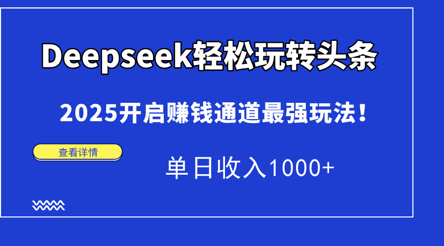 Deepseek轻松玩转头条，2025开启赚钱通道最强玩法！单日收入1000+-盈途副业网