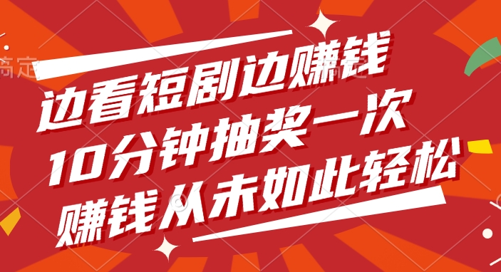 边看短剧边赚钱，10分钟抽奖一次，赚钱从未如此轻松-盈途副业网