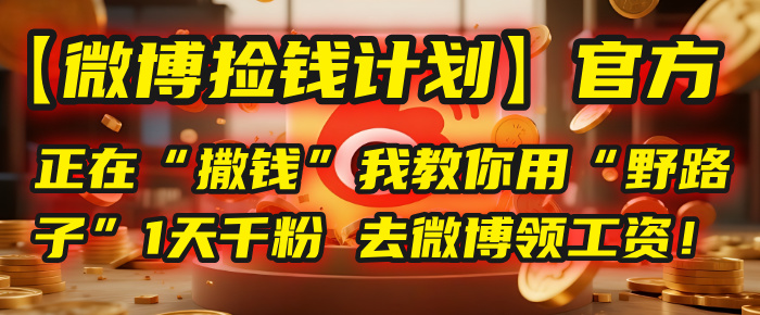 【微博捡钱计划】官方正在“撒钱”，我教你用“野路子”1天千粉，去微博领工资！-盈途副业网