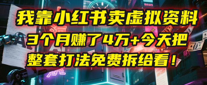 我靠“小红书卖虚拟资料”，3个月赚了4万+，今天把整套打法免费拆给你看！-盈途副业网