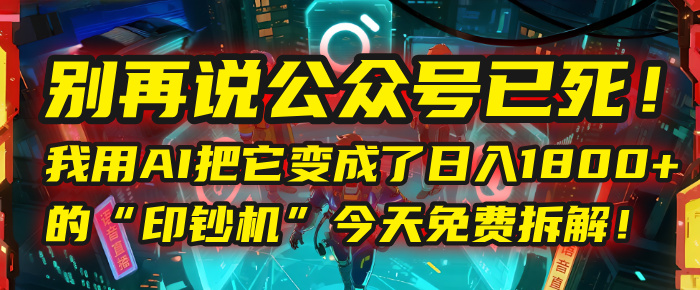 别再说公众号已死！我用AI把它变成了日入1800+的“印钞机”，今天免费拆解！-盈途副业网