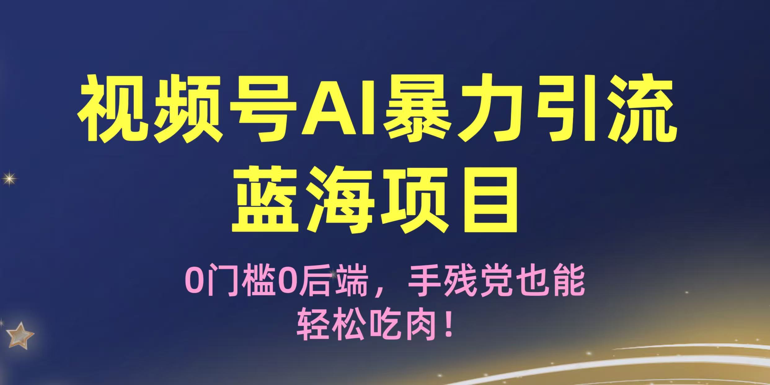 疯传！视频号AI暴力引流蓝海项目，0门槛0后端，手残党也能轻松吃肉！-盈途副业网