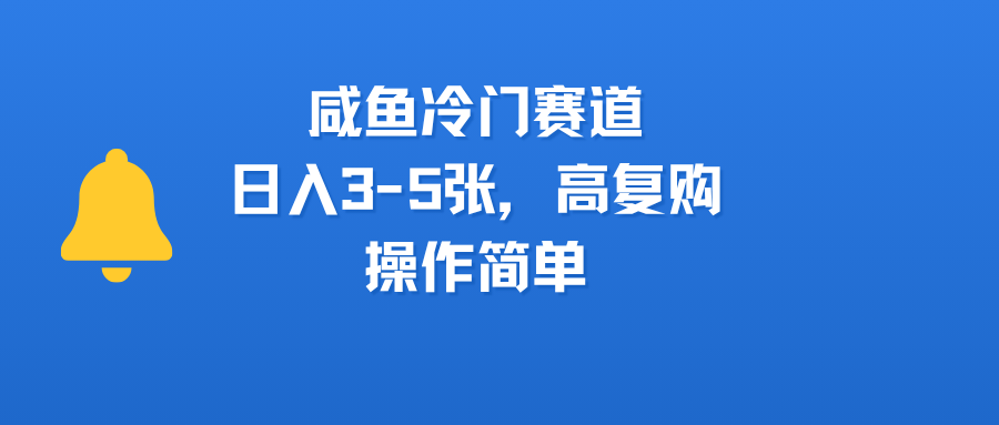 咸鱼冷门赛道，日入3-5张，高复购，操作简单-盈途副业网