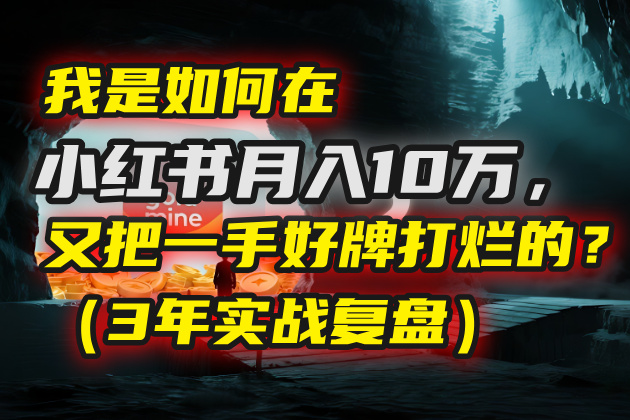 我是如何在小红书月入10万，又把一手好牌打烂的？（3年实战复盘）-盈途副业网