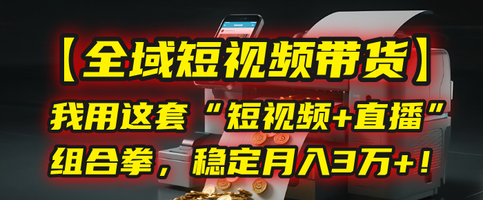 【全域短视频带货】我用这套“短视频+直播”组合拳，稳定月入3万+！-盈途副业网
