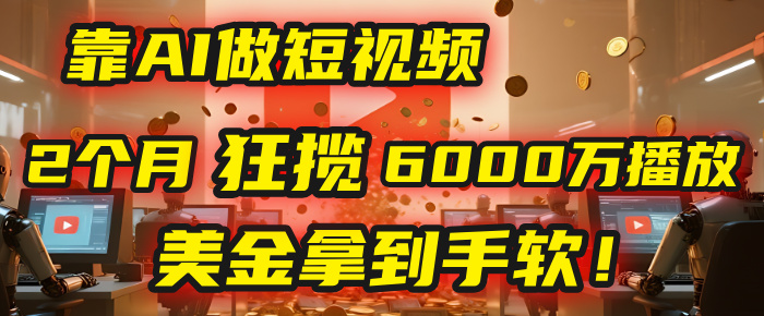 4000小时播放才能赚钱？别傻了！他靠AI做短视频，2个月狂揽6000万播放，美金拿到手软！-盈途副业网