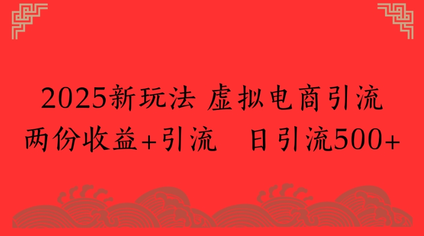 2025新玩法，虚拟电商引流两份收益+引流 日引流500+-盈途副业网