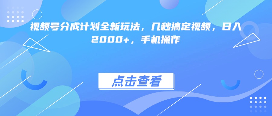 视频号分成计划全新玩法，几秒搞定视频，日入2000+，手机操作-盈途副业网