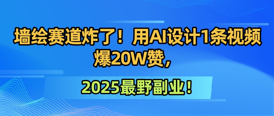 墙绘赛道炸了！用AI设计1条视频爆20W赞，2025最野副业！-盈途副业网