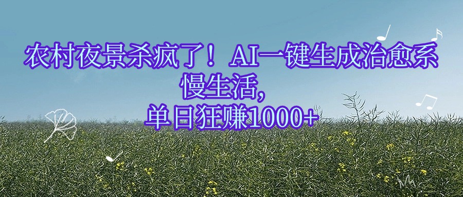 农村夜景杀疯了！AI一键生成治愈系慢生活，单日狂赚1000+-盈途副业网