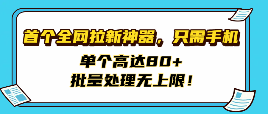 首个全网拉新神器，只需手机，单个高达80+，批量处理无上限！-盈途副业网