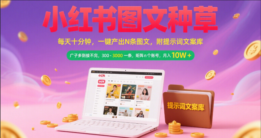 小红书图文种草   每天十分钟 一键产出N条图文 附提示词文案库广子多到接不完 300-3000一条 矩阵n个账号 月入10W+-盈途副业网
