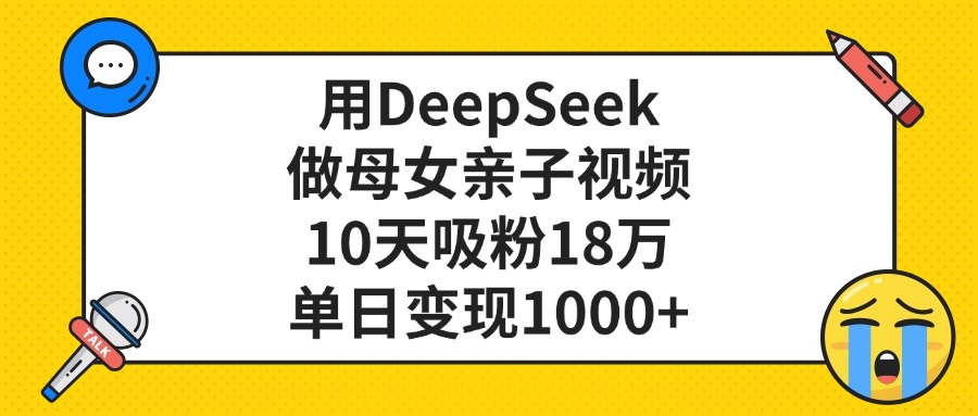 用DeepSeek做母女亲子视频，单日变现1000+，10天吸粉18万-盈途副业网