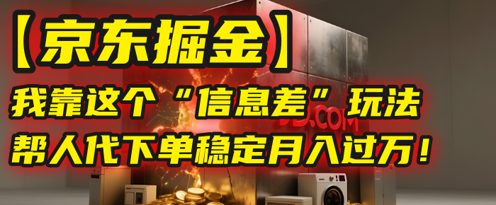 【京东掘金】我靠这个“信息差”玩法，帮人代下单，稳定月入过万！-盈途副业网