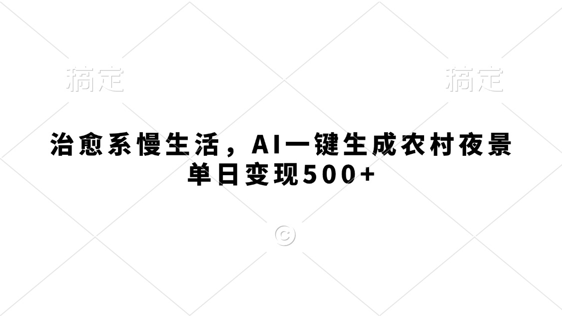 治愈系慢生活，AI一键生成农村夜景，单日变现500+-盈途副业网