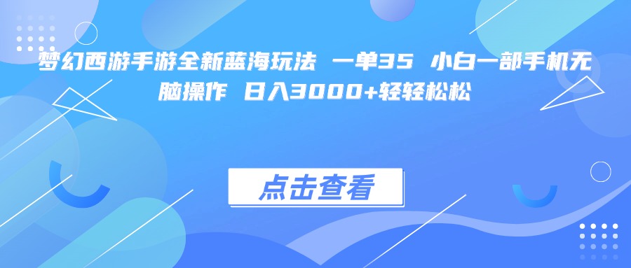 梦幻西游手游全新蓝海玩法 一单35 小白一部手机无脑操作 日入3000+轻轻松松-盈途副业网