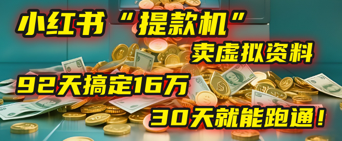 2025年，我发现一个小红书“提款机”：靠卖虚拟资料，92天搞定16万，这个模式30天就能跑通！-盈途副业网