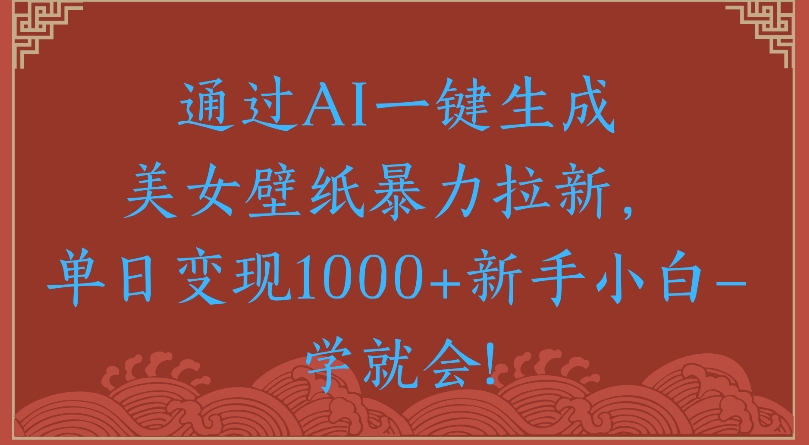 通过AI一键生成美女壁纸暴力拉新单日变现1000+新手小白一学就会!-盈途副业网