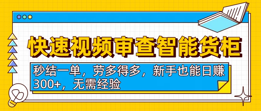 快速视频审查智能货柜，秒结一单，劳多得多，新手也能日赚300+，无需经验-盈途副业网